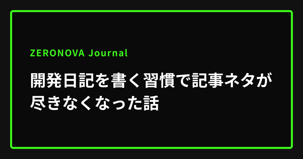開発日記を書く習慣で記事ネタが尽きなくなった話 | ZERONOVA Journal